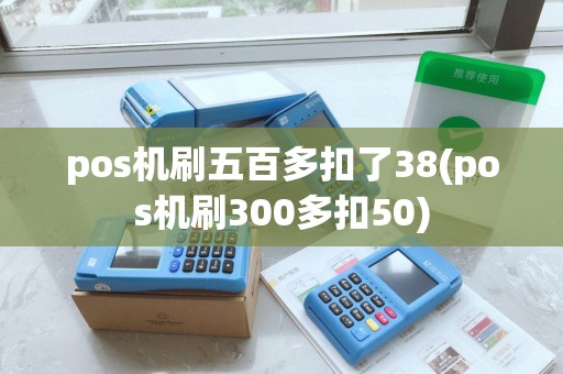 pos机刷五百多扣了38(pos机刷300多扣50)