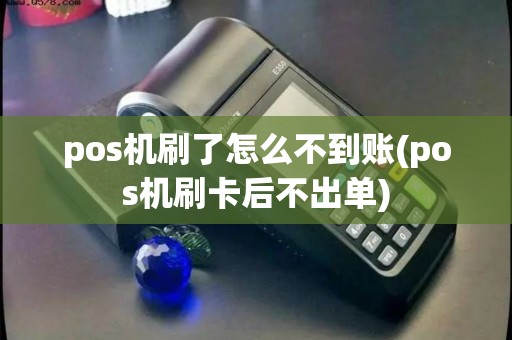 pos机刷了怎么不到账(pos机刷卡后不出单)