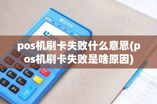pos机刷卡失败什么意思(pos机刷卡失败是啥原因)
