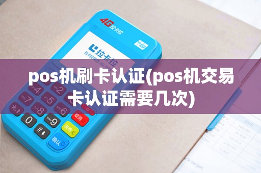 pos机刷卡认证(pos机交易卡认证需要几次)