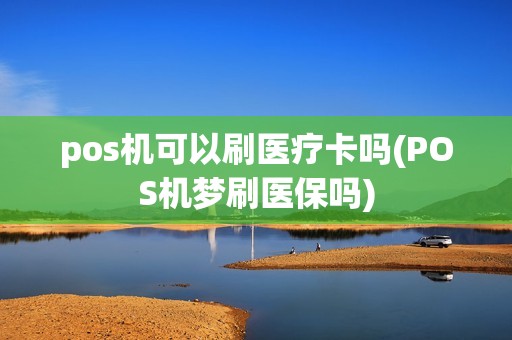 pos机可以刷医疗卡吗(POS机梦刷医保吗)