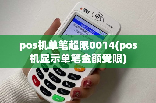 pos机单笔超限0014(pos机显示单笔金额受限)