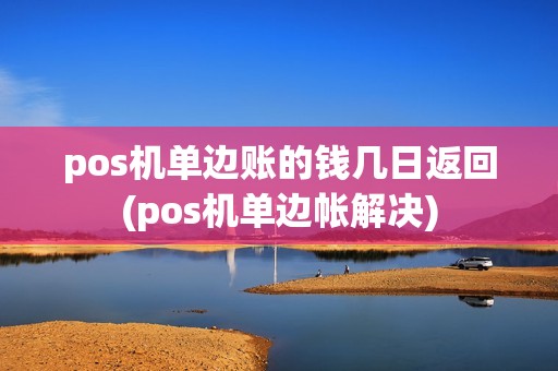 pos机单边账的钱几日返回(pos机单边帐解决)