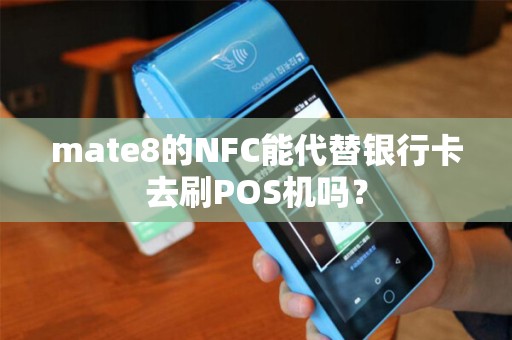 mate8的NFC能代替银行卡去刷POS机吗？