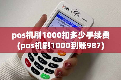 pos机刷1000扣多少手续费(pos机刷1000到账987)