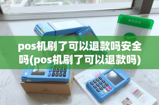 pos机刷了可以退款吗安全吗(pos机刷了可以退款吗)