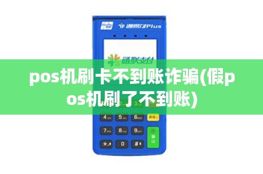 pos机刷卡不到账诈骗(假pos机刷了不到账)