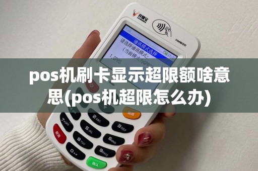 pos机刷卡显示超限额啥意思(pos机超限怎么办)