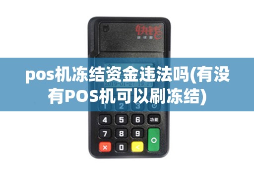 pos机冻结资金违法吗(有没有POS机可以刷冻结)