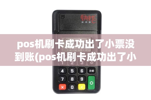 pos机刷卡成功出了小票没到账(pos机刷卡成功出了小票)