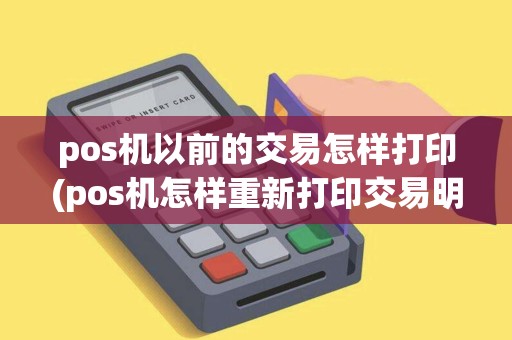 pos机以前的交易怎样打印(pos机怎样重新打印交易明细)