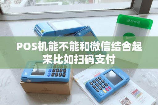 POS机能不能和微信结合起来比如扫码支付