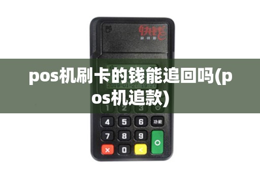 pos机刷卡的钱能追回吗(pos机追款)
