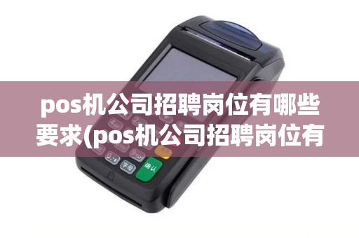 pos机公司招聘岗位有哪些要求(pos机公司招聘岗位有哪些)