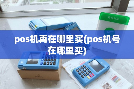pos机再在哪里买(pos机号在哪里买)