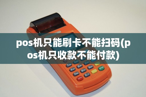 pos机只能刷卡不能扫码(pos机只收款不能付款)