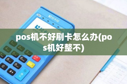 pos机不好刷卡怎么办(pos机好整不)