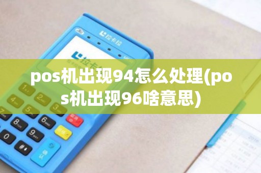 pos机出现94怎么处理(pos机出现96啥意思)