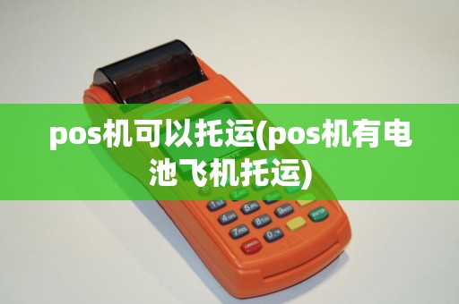pos机可以托运(pos机有电池飞机托运)