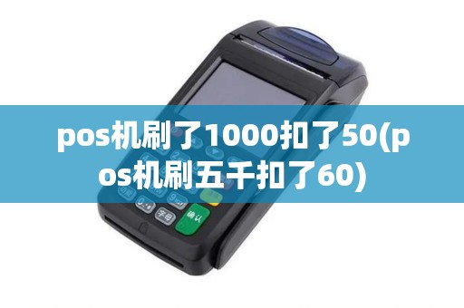 pos机刷了1000扣了50(pos机刷五千扣了60)