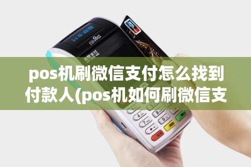 pos机刷微信支付怎么找到付款人(pos机如何刷微信支付)