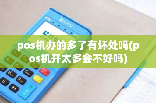 pos机办的多了有坏处吗(pos机开太多会不好吗)