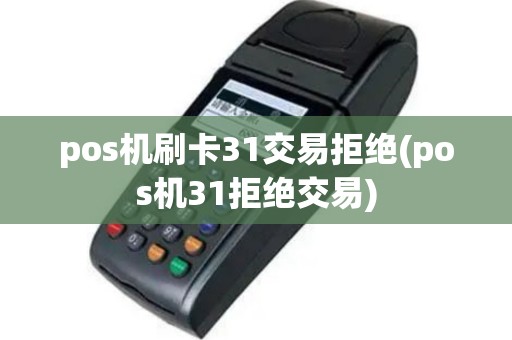 pos机刷卡31交易拒绝(pos机31拒绝交易)