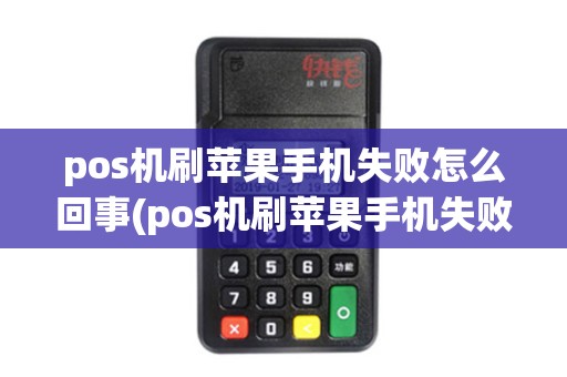 pos机刷苹果手机失败怎么回事(pos机刷苹果手机失败)