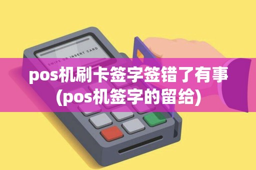 pos机刷卡签字签错了有事(pos机签字的留给)
