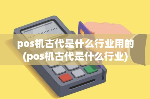 pos机古代是什么行业用的(pos机古代是什么行业)