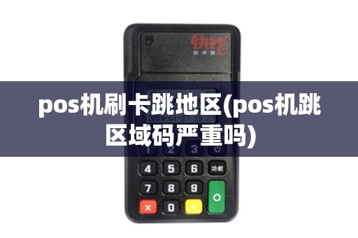 pos机刷卡跳地区(pos机跳区域码严重吗)