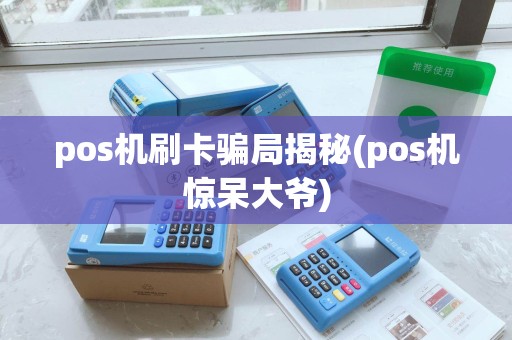 pos机刷卡骗局揭秘(pos机惊呆大爷)