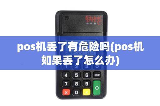 pos机丢了有危险吗(pos机如果丢了怎么办)