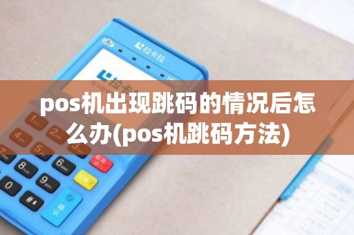 pos机出现跳码的情况后怎么办(pos机跳码方法)