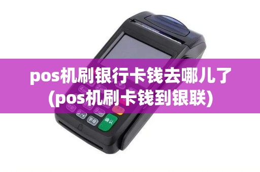 pos机刷银行卡钱去哪儿了(pos机刷卡钱到银联)