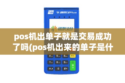 pos机出单子就是交易成功了吗(pos机出来的单子是什么)