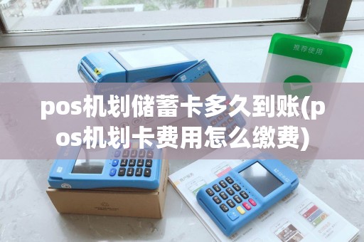 pos机划储蓄卡多久到账(pos机划卡费用怎么缴费)