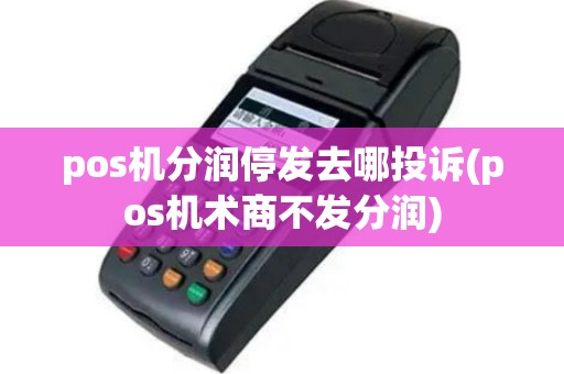 pos机分润停发去哪投诉(pos机术商不发分润)