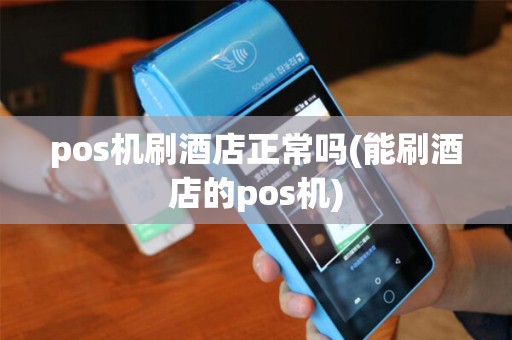 pos机刷酒店正常吗(能刷酒店的pos机)
