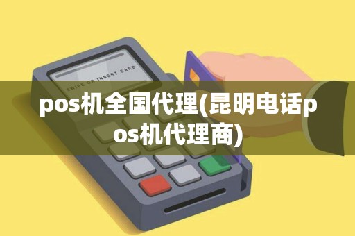 pos机全国代理(昆明电话pos机代理商)
