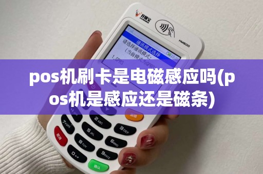 pos机刷卡是电磁感应吗(pos机是感应还是磁条)