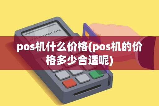 pos机什么价格(pos机的价格多少合适呢)
