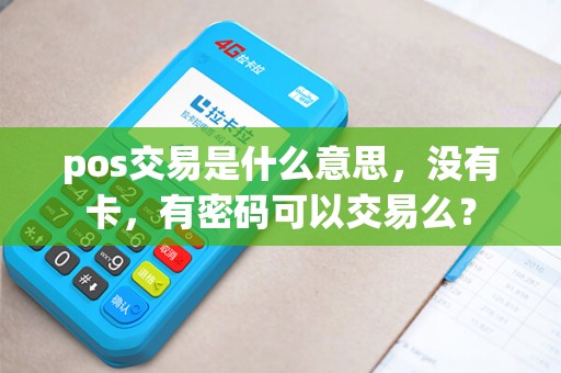 pos交易是什么意思，没有卡，有密码可以交易么？