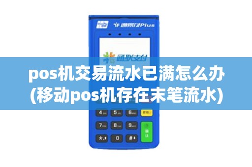 pos机交易流水已满怎么办(移动pos机存在末笔流水)