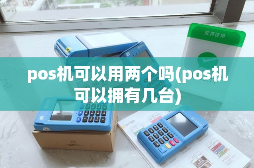 pos机可以用两个吗(pos机可以拥有几台)