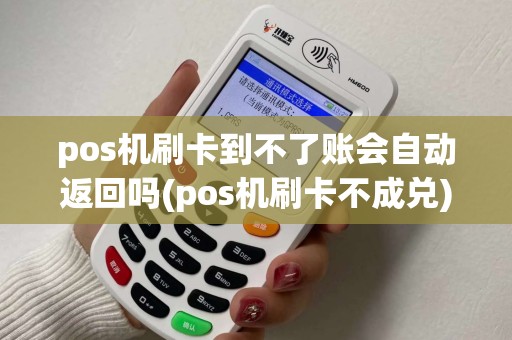 pos机刷卡到不了账会自动返回吗(pos机刷卡不成兑)