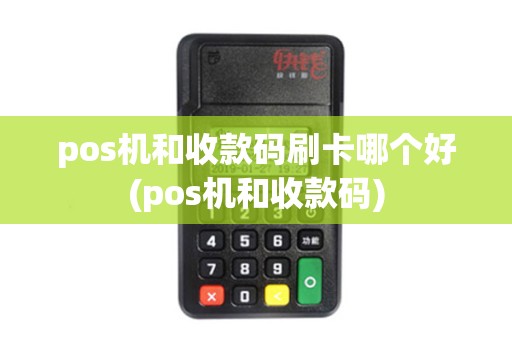 pos机和收款码刷卡哪个好(pos机和收款码)