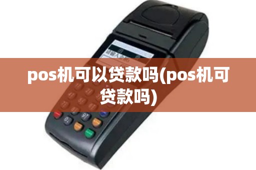 pos机可以贷款吗(pos机可贷款吗)