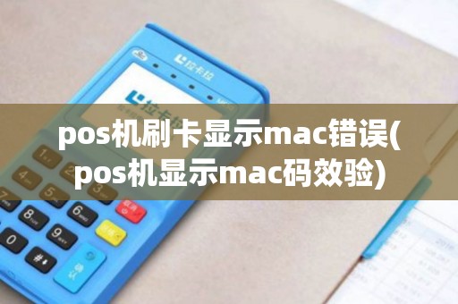 pos机刷卡显示mac错误(pos机显示mac码效验)