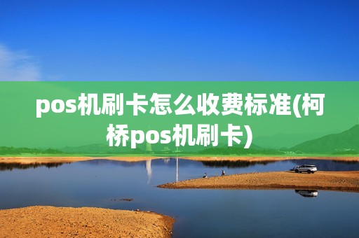 pos机刷卡怎么收费标准(柯桥pos机刷卡)